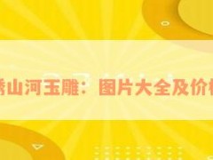 錦繡山河玉雕：圖片大全及價格表