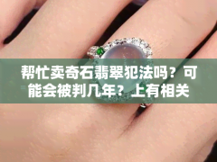 幫忙賣奇石翡翠犯法嗎？可能會(huì)被判幾年？上有相關(guān)答案嗎？