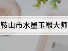 鞍山市水墨玉雕大師